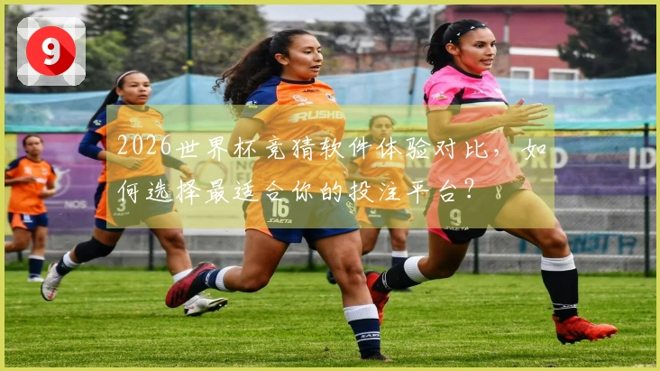 2026世界杯竞猜软件体验对比，如何选择最适合你的投注平台？